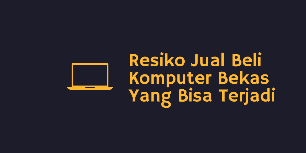 Resiko Jual Beli Komputer Bekas Yang Bisa Terjadi